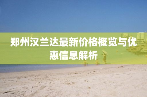 郑州汉兰达最新价格概览与优惠信息解析