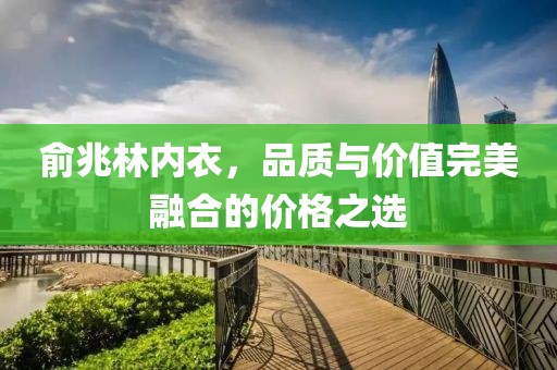 俞兆林内衣，品质与价值完美融合的价格之选