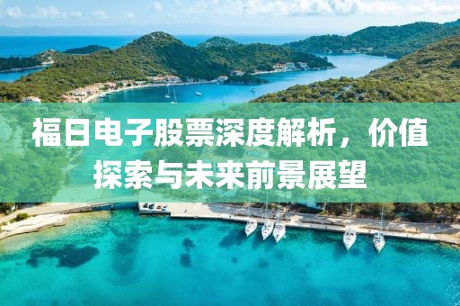 福日电子股票深度解析，价值探索与未来前景展望