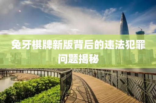 兔牙棋牌新版背后的违法犯罪问题揭秘