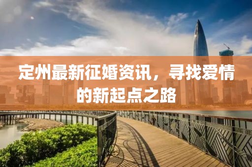 定州最新征婚资讯，寻找爱情的新起点之路