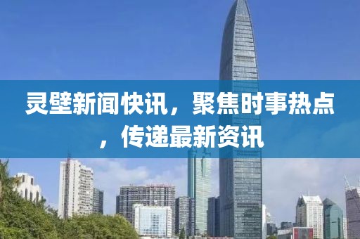 灵壁新闻快讯，聚焦时事热点，传递最新资讯