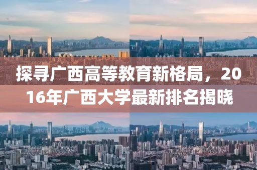 探寻广西高等教育新格局，2016年广西大学最新排名揭晓