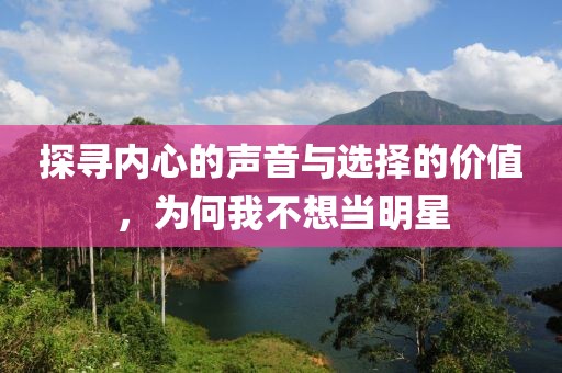 探寻内心的声音与选择的价值，为何我不想当明星