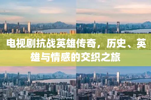 电视剧抗战英雄传奇，历史、英雄与情感的交织之旅