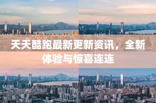 天天酷跑最新更新资讯，全新体验与惊喜连连
