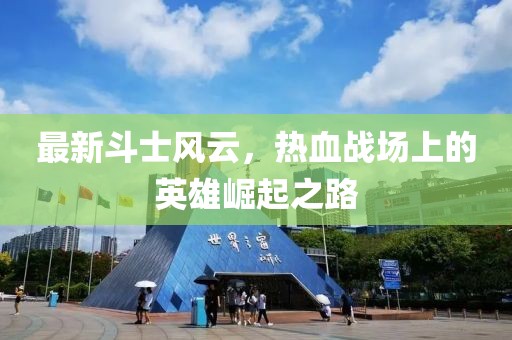 最新斗士风云，热血战场上的英雄崛起之路