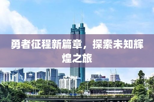 勇者征程新篇章，探索未知辉煌之旅