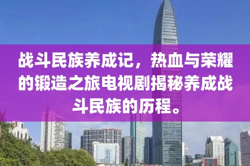 战斗民族养成记，热血与荣耀的锻造之旅电视剧揭秘养成战斗民族的历程。