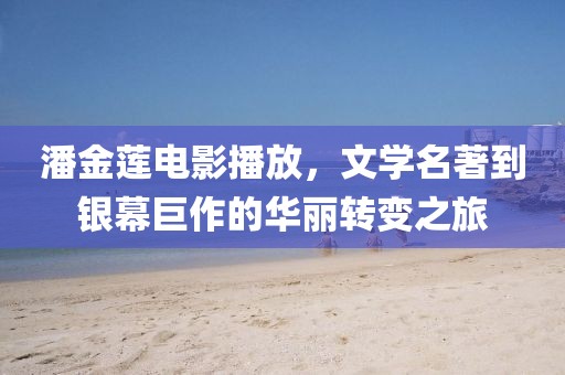 潘金莲电影播放，文学名著到银幕巨作的华丽转变之旅