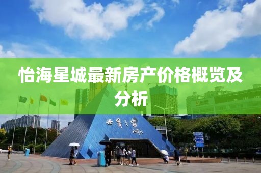 怡海星城最新房产价格概览及分析