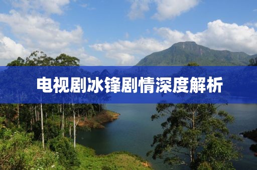 电视剧冰锋剧情深度解析
