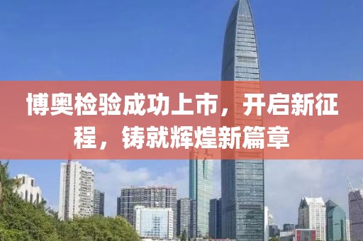 博奥检验成功上市，开启新征程，铸就辉煌新篇章