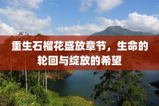 重生石榴花盛放章节，生命的轮回与绽放的希望
