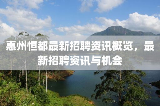 惠州恒都最新招聘资讯概览，最新招聘资讯与机会