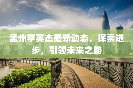 孟州李英杰最新动态，探索进步，引领未来之路