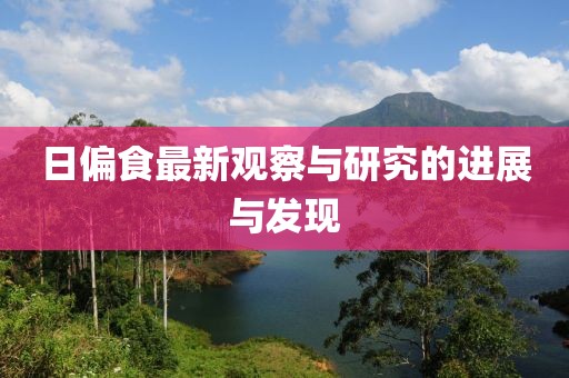 日偏食最新观察与研究的进展与发现