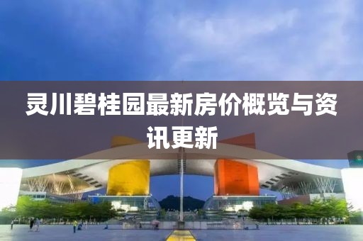 灵川碧桂园最新房价概览与资讯更新