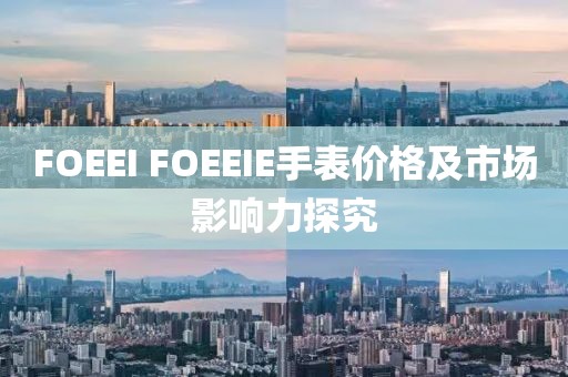 FOEEI FOEEIE手表价格及市场影响力探究