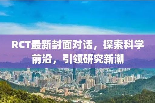 RCT最新封面对话，探索科学前沿，引领研究新潮