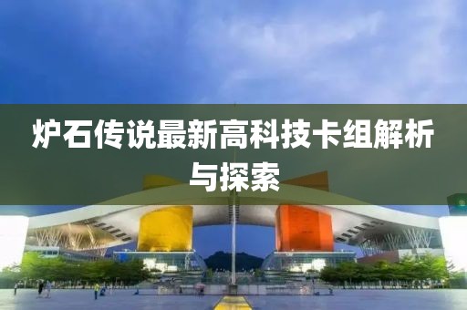 炉石传说最新高科技卡组解析与探索