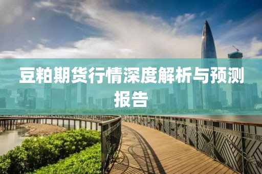 豆粕期货行情深度解析与预测报告