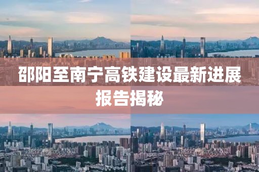 邵阳至南宁高铁建设最新进展报告揭秘
