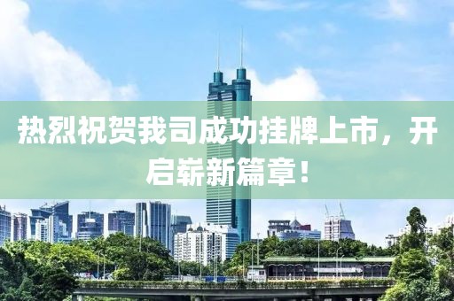 热烈祝贺我司成功挂牌上市，开启崭新篇章！