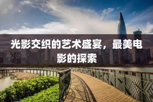 光影交织的艺术盛宴，最美电影的探索