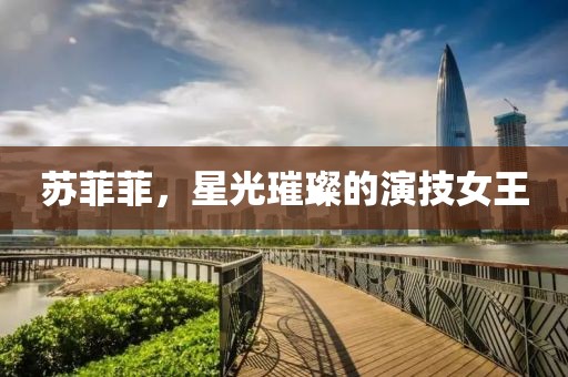 苏菲菲，星光璀璨的演技女王