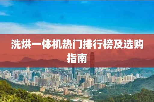 洗烘一体机热门排行榜及选购指南