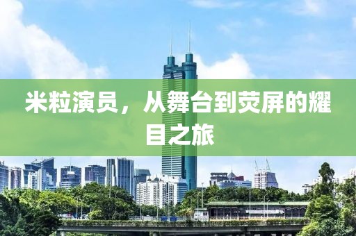 米粒演员，从舞台到荧屏的耀目之旅