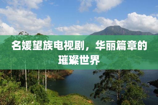 名媛望族电视剧，华丽篇章的璀璨世界
