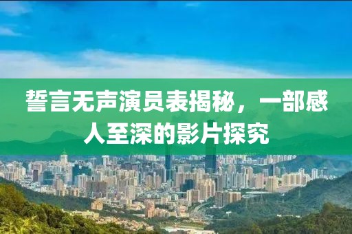 誓言无声演员表揭秘，一部感人至深的影片探究