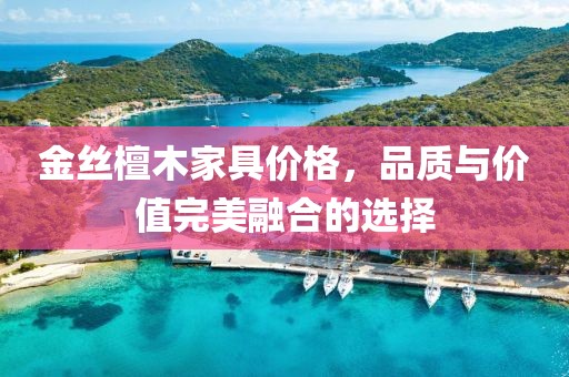 金丝檀木家具价格，品质与价值完美融合的选择