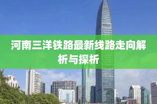 河南三洋铁路最新线路走向解析与探析