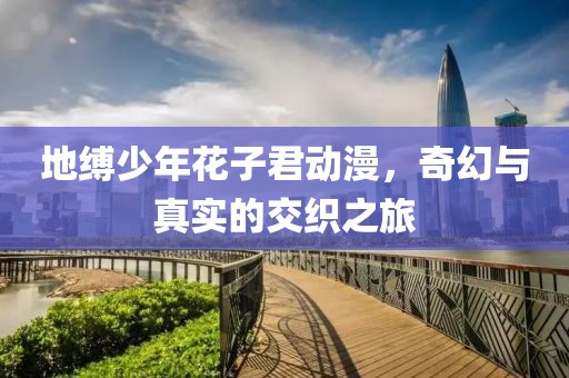 地缚少年花子君动漫，奇幻与真实的交织之旅