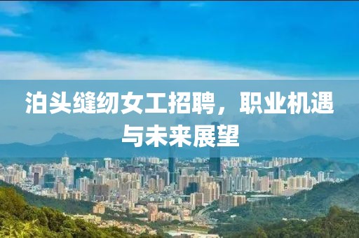 泊头缝纫女工招聘，职业机遇与未来展望