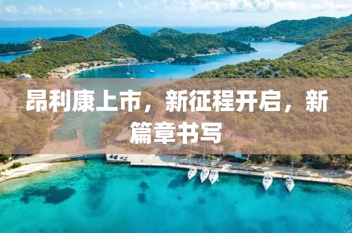 昂利康上市，新征程开启，新篇章书写