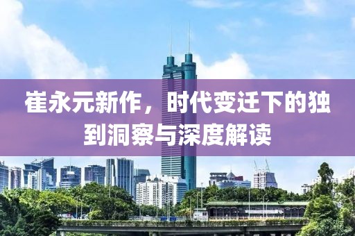 崔永元新作，时代变迁下的独到洞察与深度解读