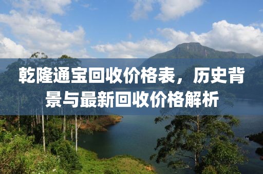 乾隆通宝回收价格表，历史背景与最新回收价格解析