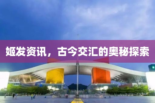 姬发资讯，古今交汇的奥秘探索