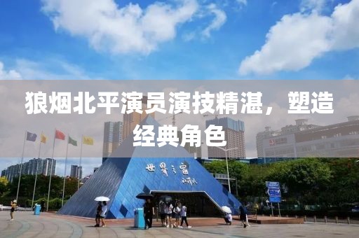 狼烟北平演员演技精湛，塑造经典角色