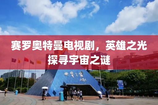 赛罗奥特曼电视剧，英雄之光探寻宇宙之谜