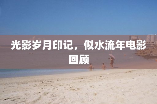 光影岁月印记，似水流年电影回顾