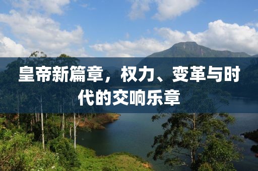 皇帝新篇章，权力、变革与时代的交响乐章