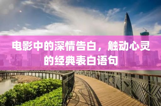 电影中的深情告白，触动心灵的经典表白语句