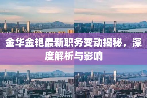 金华金艳最新职务变动揭秘，深度解析与影响