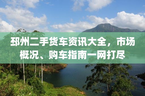 邳州二手货车资讯大全，市场概况、购车指南一网打尽