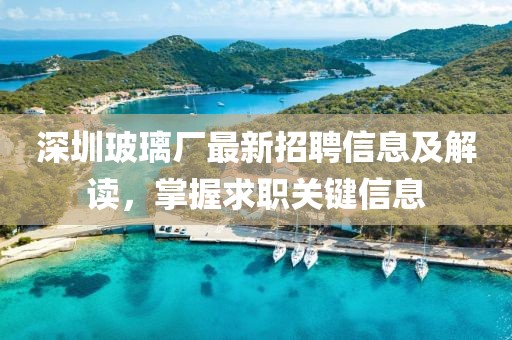 深圳玻璃厂最新招聘信息及解读，掌握求职关键信息